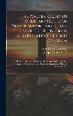The Psalter, or, Seven Ordinary Hours of Prayer According to the Use of the Illustrious and Excellent Church of Sarum(English, Hardcover, Chambers John David)