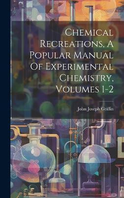 Chemical Recreations, A Popular Manual Of Experimental Chemistry, Volumes 1-2(English, Hardcover, Griffin John Joseph)