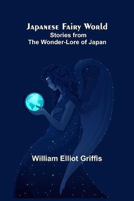 Japanese Fairy World; Stories from the Wonder-Lore of Japan(English, Paperback, William Elliot Griffis)