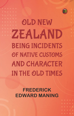 Old New Zealand: Being Incidents of Native Customs and Character in the Old Times(Paperback, Frederick Edward Maning)