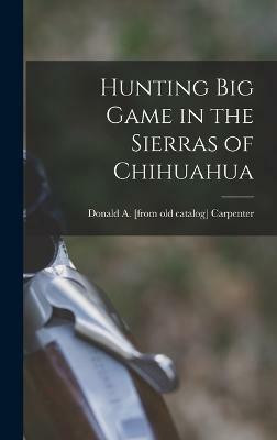 Hunting big Game in the Sierras of Chihuahua(English, Hardcover, Carpenter Donald a [From Old Catalog])