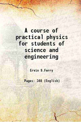 A course of practical physics for students of science and engineering 1903 [Hardcover](Hardcover, Ervin S.Ferry)
