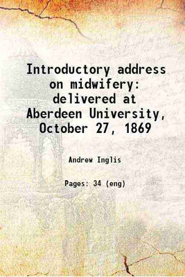 Introductory address on midwifery delivered at Aberdeen University, October 27, 1869 1869 [Hardcover](Hardcover, Andrew Inglis)