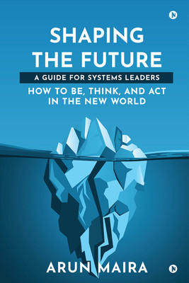Shaping the Future  - A Guide for Systems Leaders(Hardcover, Arun Maira)