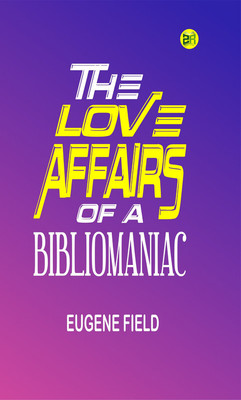 The Love Affairs of a Bibliomaniac(Paperback, Eugene Field)