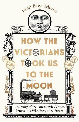 How the Victorians Took Us to the Moon(English, Hardcover, Rhys Morus Iwan)