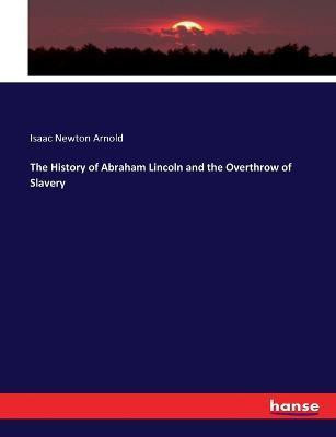 The History of Abraham Lincoln and the Overthrow of Slavery(English, Paperback, Arnold Isaac Newton)