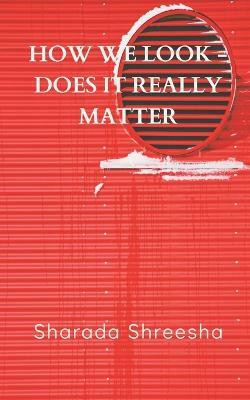 How we look -does it really matter(English, Paperback, Shreesha Sharada)