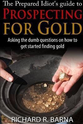 The Prepared Idiot's Guide to Gold Prospecting(English, Paperback, Barna Richard)
