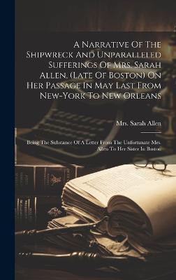 A Narrative Of The Shipwreck And Unparalleled Sufferings Of Mrs. Sarah Allen, (late Of Boston) On Her Passage In May Last From New-york To New Orleans(English, Hardcover, Allen Sarah Mrs)
