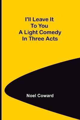 I'll Leave It To You; A Light Comedy In Three Acts(English, Paperback, Coward Noel)