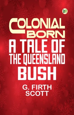 Colonial Born A Tale of the Queensland bush(Paperback, G. Firth Scott)