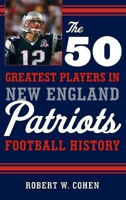 The 50 Greatest Players in New England Patriots Football History(English, Hardcover, Cohen Robert W.)