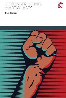 Deconstructing Martial Arts(English, Paperback, Bowman Paul)