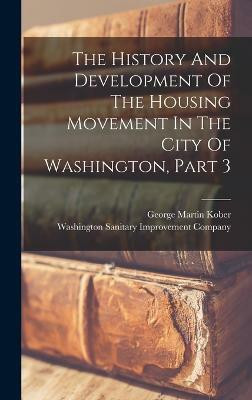 The History And Development Of The Housing Movement In The City Of Washington, Part 3(English, Hardcover, Kober George Martin)