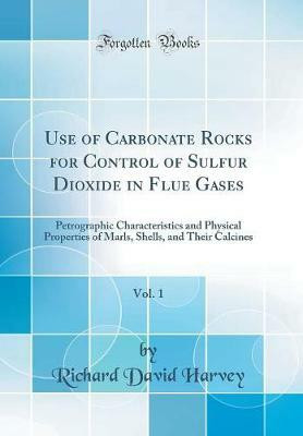 Use of Carbonate Rocks for Control of Sulfur Dioxide in Flue Gases, Vol. 1: Petrographic Characteristics and Physical Properties of Marls, Shells, and Their Calcines (Classic Reprint)(English, Hardcover, Harvey Richard David)
