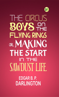 The Circus Boys on the Flying Rings; Or, Making the Start in the Sawdust Life(Paperback, Edgar B. P. Darlington)