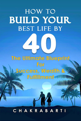 HOW TO BUILD YOUR BEST LIFE BY 40  - The Ultimate Blueprint For Success, Wealth & Fulfilment(Hardcover, Dr. SAPTARSHI SANKAR CHAKRABARTI (PhD))