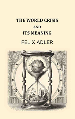 The world crisis and its meaning [Hardcover](Hardcover, Felix Adler)