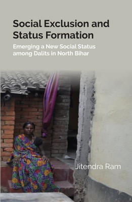 Social Exclusion And Status Formation: Emerging A New Social Status Among Dalits In North Bihar [Hardcover](Hardcover, Jitendra Ram)