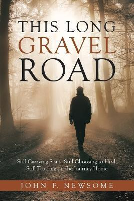 This Long Gravel Road Still Carrying Scars, Still Choosing to Heal, Still Trusting on the Journey Home(Paperback, John F. Newsome)
