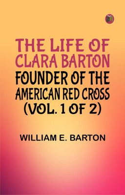 The Life of Clara Barton, Founder of the American Red Cross (Vol. 1 of 2)(Paperback, William E. Barton)