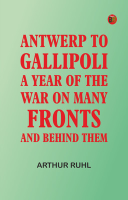 Antwerp to Gallipoli: A Year of the War on Many Fronts--and Behind Them(Paperback, Arthur Ruhl)