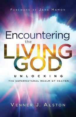 Encountering the Living God - Unlocking the Supernatural Realm of Heaven(English, Paperback, Alston Venner J.)