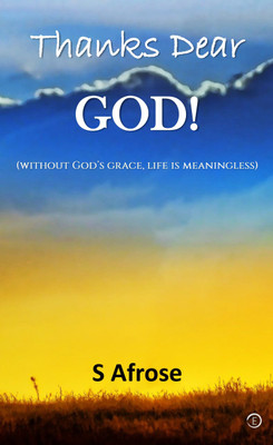 Thanks Dear God! (without God’s grace, life is meaningless)(Paperback, S Afrose)