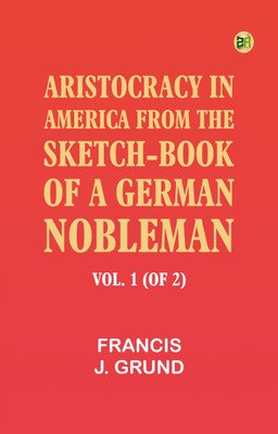 Aristocracy in America. From the sketch-book of a German nobleman. vol. 1 (of 2)(Paperback, Francis J. Grund)