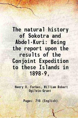 The natural history of Sokotra and Abdel-Kuri Being the report upon the results of the Conjoint Expedition to these Islands in 1898-9, 1903 [Hardcover](Hardcover, Henry O. Forbes, William Robert Ogilvie-Grant)