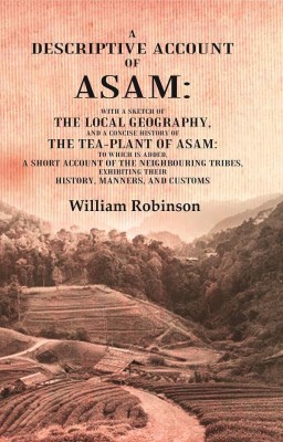 A Descriptive Account of Asam: With a Sketch of the Local Geography, and a Concise History of the Tea-Plant of Asam: to which is Added, A short account of the Neighbouring Tribes, Exhibiting their History, Manners, and Customs [Hardcover](Hardcover, William Robinson)