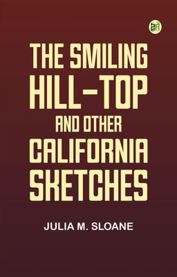 The Smiling Hill-Top, and Other California Sketches(Paperback, Julia M. Sloane)