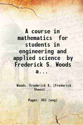 A course in mathematics for students in engineering and applied science by Frederick S. Woods and Frederick H. Bailey ... v.1. Volume v.1 1909 [Hardcover](Hardcover, Woods Frederick S. (Frederick Shenstone) .)