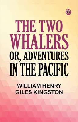 The Two Whalers Or Adventures in the Pacific(Paperback, William Henry Giles Kingston)