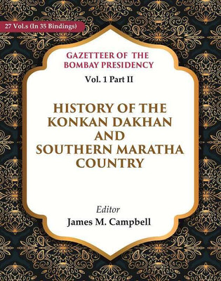Gazetteer of the Bombay Presidency: History of the Konkan Dakhan and Southern Maratha Country Vol. 1 Part II(Paperback, Editor: James M. Campbell)