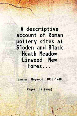 A descriptive account of Roman pottery sites at Sloden and Black Heath Meadow Linwood New Forest With plans of the kilns and illustrations of the ware 1921 [Hardcover](Hardcover, Heywood Sumner)
