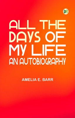 All the Days of My Life: An Autobiography(Paperback, Amelia E. Barr)