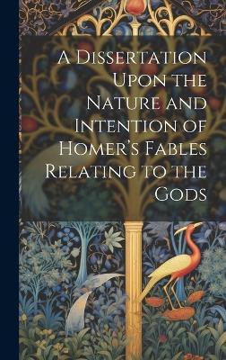A Dissertation Upon the Nature and Intention of Homer's Fables Relating to the Gods(English, Hardcover, Anonymous)