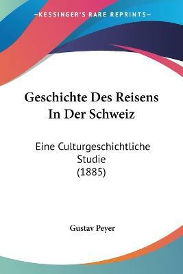 Geschichte Des Reisens In Der Schweiz(German, Paperback, Peyer Gustav)