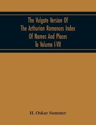 The Vulgate Version Of The Arthurian Romances Index Of Names And Places To Volume I-Vii(English, Paperback, Oskar Sommer H)