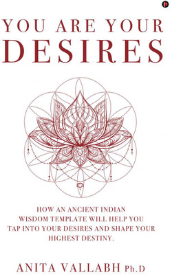 You Are Your Desires  - How an Ancient Indian Wisdom Template Will Help You Tap Into Your Desires and Shape Your Highest Destiny(English, Paperback, Anita Vallabh Ph D)