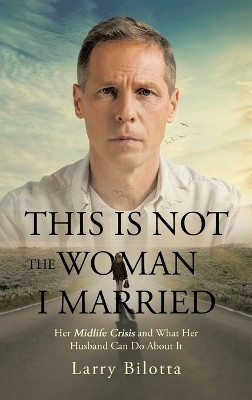 This Is Not The Woman I Married Her Midlife Crisis and What Her Husband Can Do about It(Hardcover, Larry Bilotta)