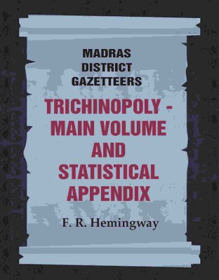 Madras District Gazetteers: Trichinopoly: Main Volume and Statistical Appendix 22nd, 1st & 2nd(Paperback, F. R. Hemingway)