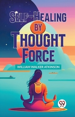 Self-Healing By Thought Force(English, Paperback, Walker Atkinson William)