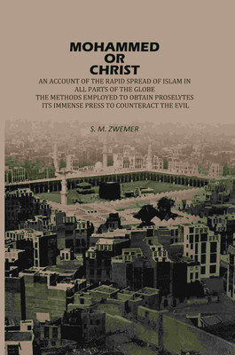 Mohammed Or Christ: An Account Of The Rapid Spread Of Islam In All, Parts Of The Globe, The Methods Employed To Obtain Proselytes [Hardcover](Hardcover, Samuel Marinus Zwemer)