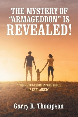 THE MYSTERY OF “ARMAGEDDON” IS REVEALED! “THE REVELATION IN THE BIBLE IS EXPLAINED”(Paperback, Garry R. Thompson)