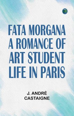 Fata Morgana: A Romance of Art Student Life in Paris(Paperback, J. André Castaigne)