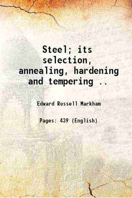 Steel; its selection, annealing, hardening and tempering .. 1913 [Hardcover](Hardcover, Edward Russell Markham)