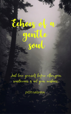 Echoes Of A Gentle Soul: Just love yourself before other , your sensitiveness is not your weakness .(Paperback, Jyoti Mishra)